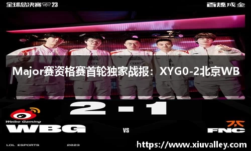 Major赛资格赛首轮独家战报：XYG0-2北京WB