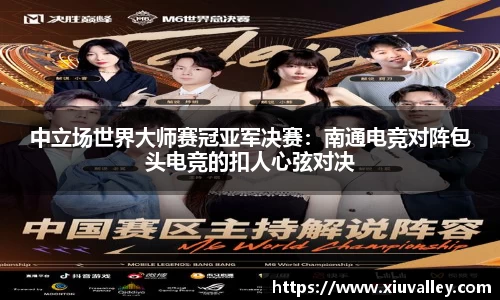 中立场世界大师赛冠亚军决赛：南通电竞对阵包头电竞的扣人心弦对决