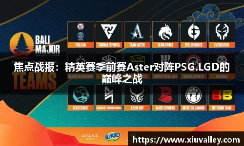 焦点战报：精英赛季前赛Aster对阵PSG.LGD的巅峰之战