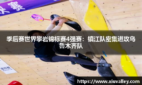 季后赛世界攀岩锦标赛4强赛：镇江队密集进攻乌鲁木齐队