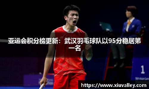 亚运会积分榜更新：武汉羽毛球队以95分稳居第一名