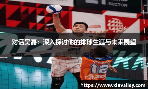 对话吴磊：深入探讨他的排球生涯与未来展望