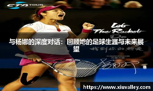 与杨娜的深度对话：回顾她的足球生涯与未来展望