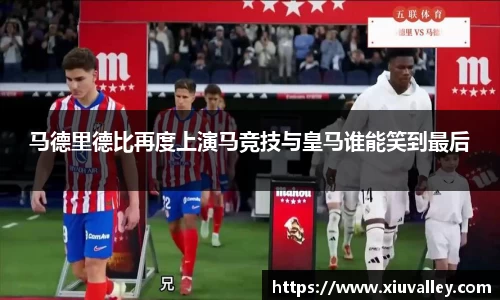 马德里德比再度上演马竞技与皇马谁能笑到最后
